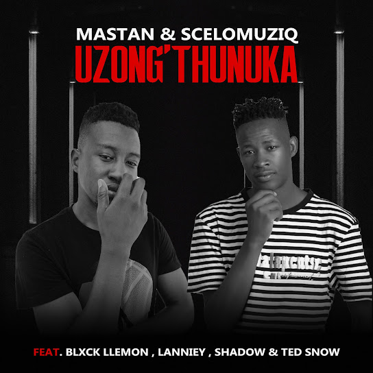 Mastan – Uzong'thunuka Ft SceloMuziq, Blxck Llemon, Shadow, Lanniey & Ted Snow